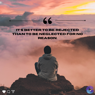66
IT'S BETTER TO BE REJECTED
THAN TO BE NEGLECTED FOR NO
REASON.