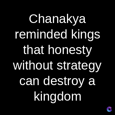 Chanakya
reminded kings
that honesty
without strategy
can destroy a
kingdom