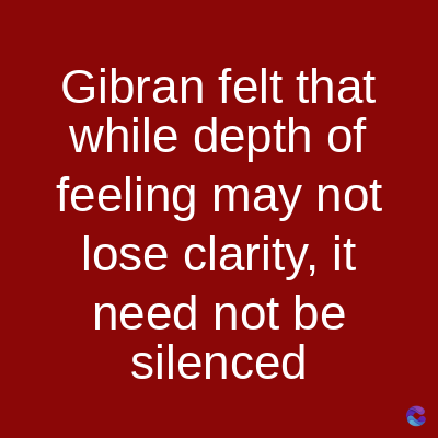 Gibran felt that
while depth of
feeling may not
lose clarity, it
need not be
silenced