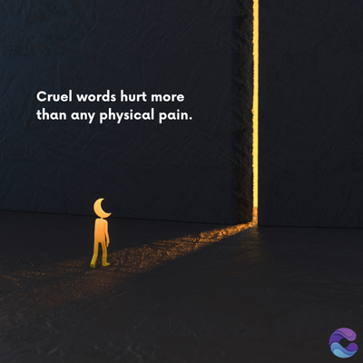 Cruel words hurt more
than any physical pain.
=