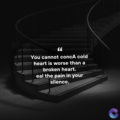 You cannot concA cold
heart is worse than a
broken heart.
eal the pain in your
silence.