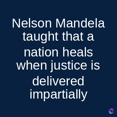 Nelson Mandela
taught that a
nation heals
when justice is
delivered
impartially