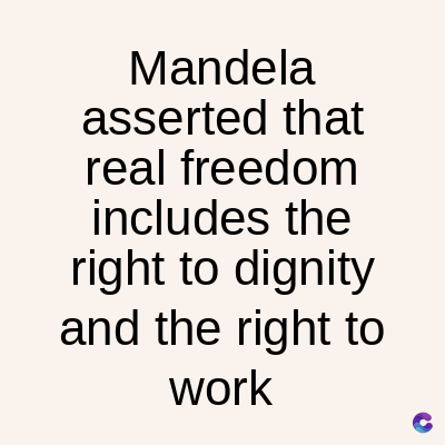 Mandela
asserted that
real freedom
includes the
right to dignity
and the right to
work
C