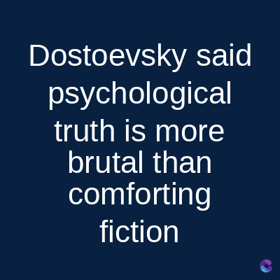 Dostoevsky said
psychological
truth is more
brutal than
comforting
fiction