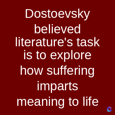 Dostoevsky
believed
literature's task
is to explore
how suffering
imparts
meaning to life