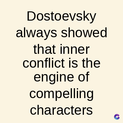 Dostoevsky
always showed
that inner
conflict is the
engine of
compelling
characters C