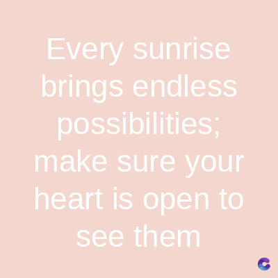 Every sunrise
brings endless
possibilities;
make sure your
heart is open to
see them
C