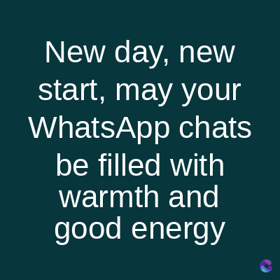 New day, new
start, may your
WhatsApp chats
be filled with
warmth and
good energy