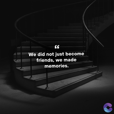 We did not just become
friends, we made
memories.
