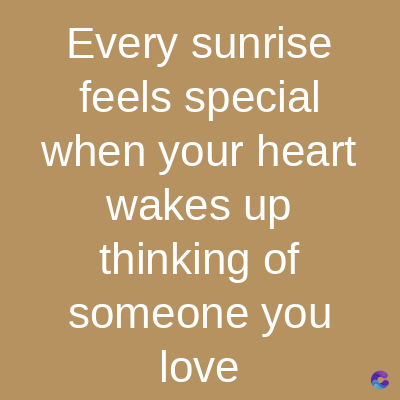 Every sunrise
feels special
when your heart
wakes up
thinking of
someone you
love