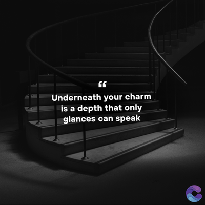 Underneath your charm
is a depth that only
glances can speak