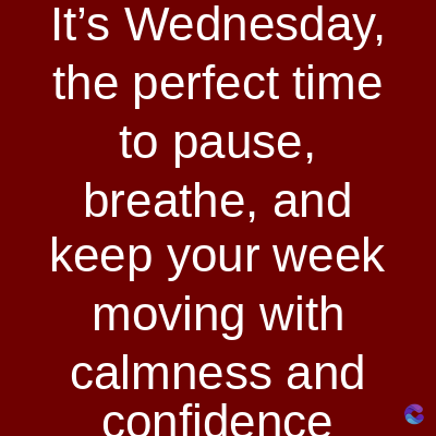 It's Wednesday,
the perfect time
to pause,
breathe, and
keep your week
moving with
calmness and
confidence