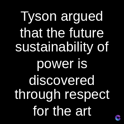 Tyson argued
that the future
sustainability of
power is
discovered
through respect
for the art
C