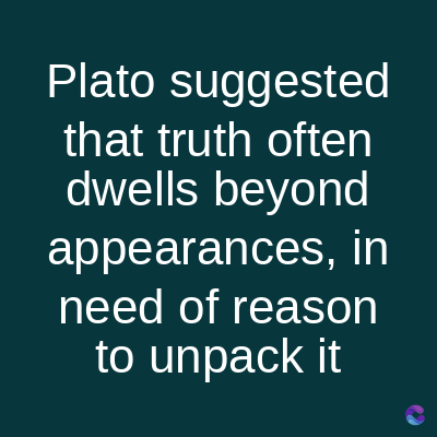 Plato suggested
that truth often
dwells beyond
appearances, in
need of reason
to unpack it