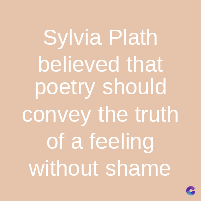 Sylvia Plath
believed that
poetry should
convey the truth
of a feeling
without shame