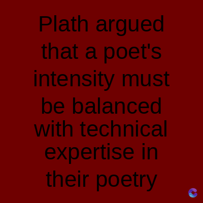 Plath argued
that a poet's
intensity must
be balanced
with technical
expertise in
their poetry