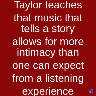 Taylor teaches
that music that
tells a story
allows for more
intimacy than
one can expect
from a listening
experience
