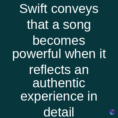 Swift conveys
that a song
becomes
powerful when it
reflects an
authentic
experience in
detail
