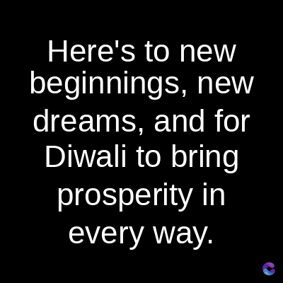 Here's to new
beginnings, new
dreams, and for
Diwali to bring
prosperity in
every way.