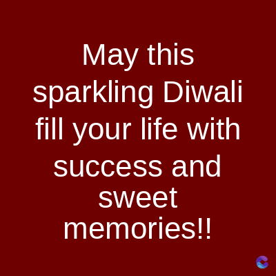 May this
sparkling Diwali
fill your life with
success and
sweet
memories!!