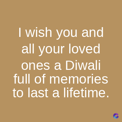 I wish you and
all your loved
ones a Diwali
full of memories
to last a lifetime.