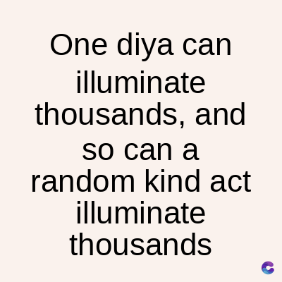 One diya can
illuminate
thousands, and
so can a
random kind act
illuminate
thousands
C