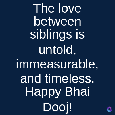 The love
between
siblings is
untold,
immeasurable,
and timeless.
Happy Bhai
Dooj!