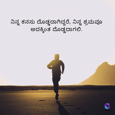 ನಿನ್ನ ಕನಸು ದೊಡ್ಡದಾಗಿದ್ದರೆ, ನಿನ್ನ ಶ್ರಮವೂ
ಅದಕ್ಕಿಂತ ದೊಡ್ಡದಾಗಲಿ.