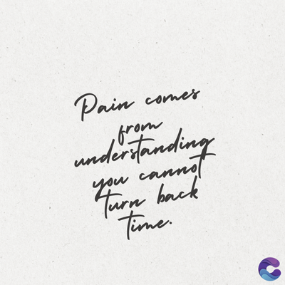Pain comes
from
understanding
you cannot
Turn back
Time