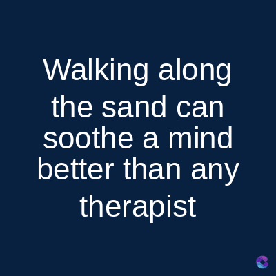 Walking along
the sand can
soothe a mind
better than any
therapist