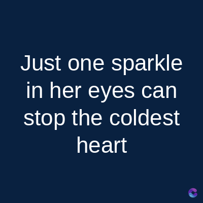 Just one sparkle
in her eyes can
stop the coldest
heart
