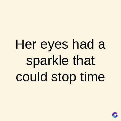 Her eyes had a
sparkle that
could stop time
C