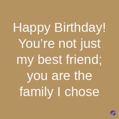 Happy Birthday!
You're not just
my best friend;
you are the
family I chose