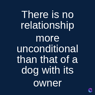 There is no
relationship
more
unconditional
than that of a
dog with its
owner