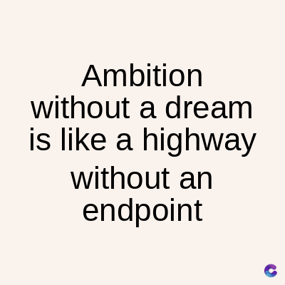 Ambition
without a dream
is like a highway
without an
endpoint
C