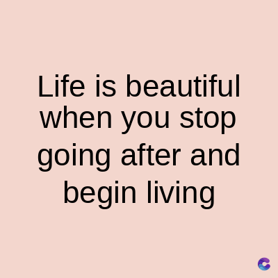 Life is beautiful
when you stop
going after and
begin living
C