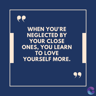 WHEN YOU'RE
NEGLECTED BY
YOUR CLOSE
ONES, YOU LEARN
TO LOVE
YOURSELF MORE.
99