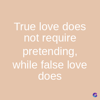 True love does
not require
pretending,
while false love
does