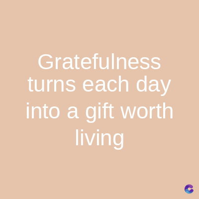 Gratefulness
turns each day
into a gift worth
living