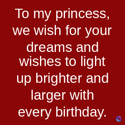 To my princess,
we wish for your
dreams and
wishes to light
up brighter and
larger with
every birthday.