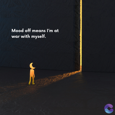 Mood off means I'm at
war with myself.
=