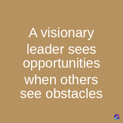 A visionary
leader sees
opportunities
when others
see obstacles