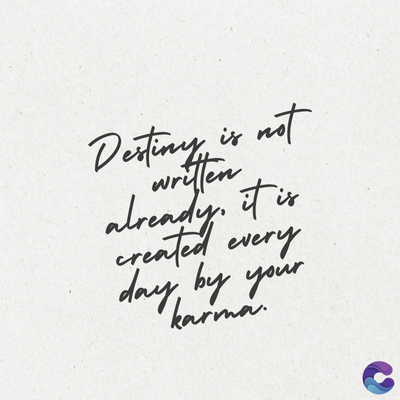 is
Destiny
written
not
already. it is
created every
day by your
karma