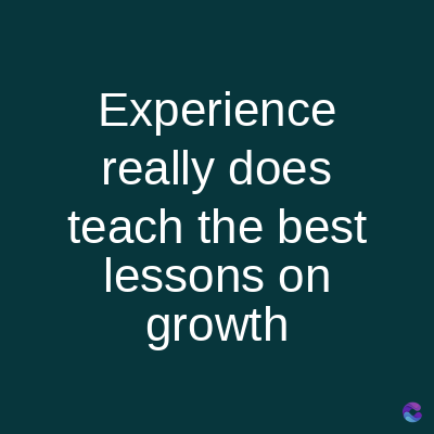 Experience
really does
teach the best
lessons on
growth