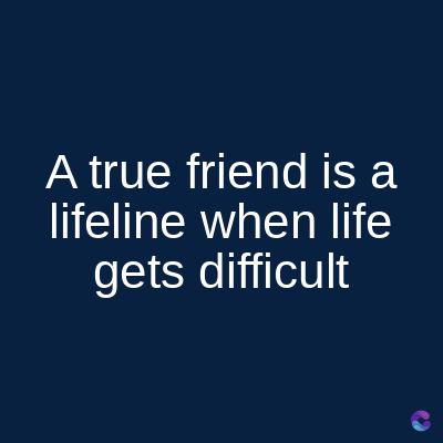 A true friend is a
lifeline when life
gets difficult