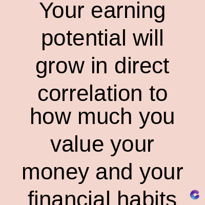 Your earning
potential will
grow in direct
correlation to
how much you
value your
money and your
financial habits