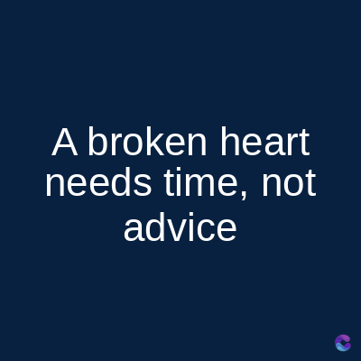 A broken heart
needs time, not
advice