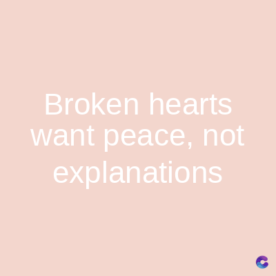 Broken hearts
want peace, not
explanations
C