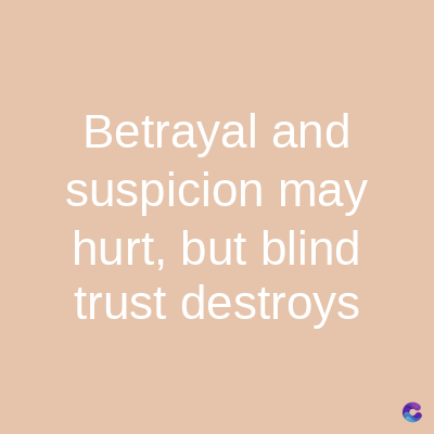 Betrayal and
suspicion may
hurt, but blind
trust destroys