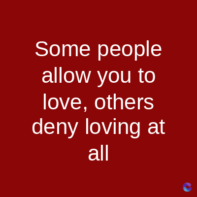 Some people
allow you to
love, others
deny loving at
all